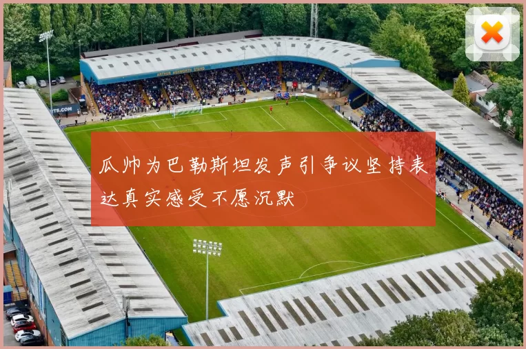 瓜帅为巴勒斯坦发声引争议坚持表达真实感受不愿沉默