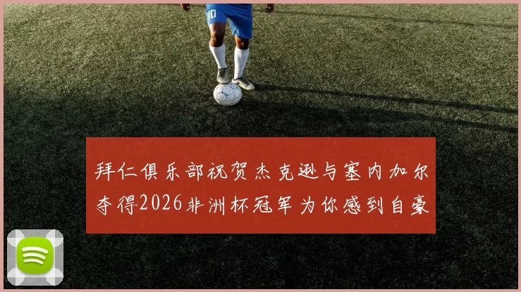 拜仁俱乐部祝贺杰克逊与塞内加尔夺得2026非洲杯冠军为你感到自豪