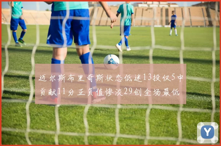 迈尔斯布里奇斯状态低迷13投仅5中贡献11分正负值惨淡29创全场最低纪录