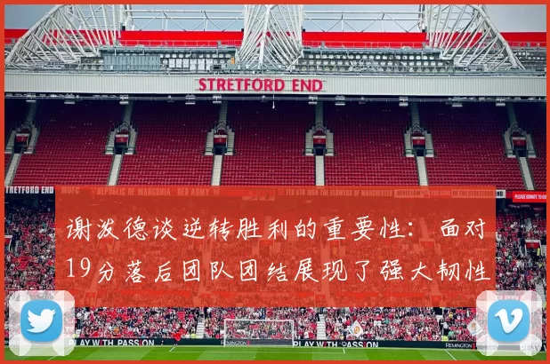 谢泼德谈逆转胜利的重要性：面对19分落后团队团结展现了强大韧性