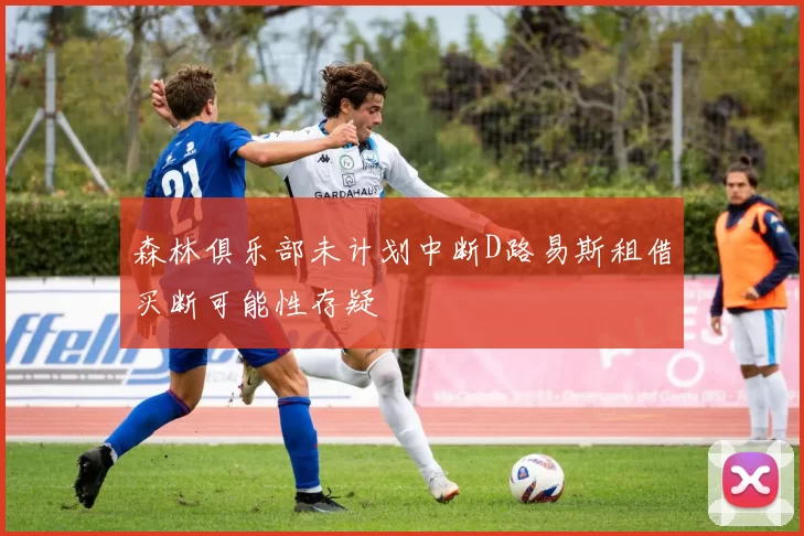 森林俱乐部未计划中断D路易斯租借买断可能性存疑